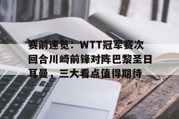 赛前速览:WTT冠军赛次回合川崎前锋对阵巴黎圣日耳曼,三大看点值得期待  赛前速览:WTT冠军赛次回合川崎前锋对阵巴黎圣日耳曼,三大看点值得期待